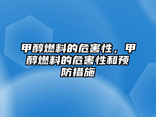 甲醇燃料的危害性，甲醇燃料的危害性和預(yù)防措施