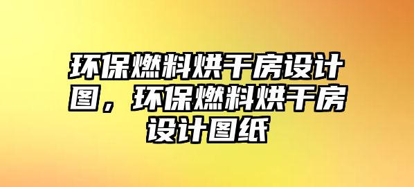 環(huán)保燃料烘干房設(shè)計(jì)圖，環(huán)保燃料烘干房設(shè)計(jì)圖紙