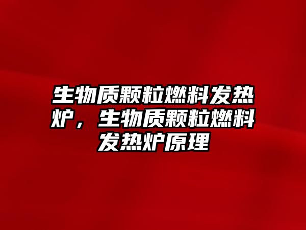 生物質(zhì)顆粒燃料發(fā)熱爐，生物質(zhì)顆粒燃料發(fā)熱爐原理