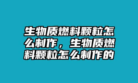 生物質(zhì)燃料顆粒怎么制作，生物質(zhì)燃料顆粒怎么制作的