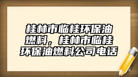 桂林市臨桂環(huán)保油燃料，桂林市臨桂環(huán)保油燃料公司電話