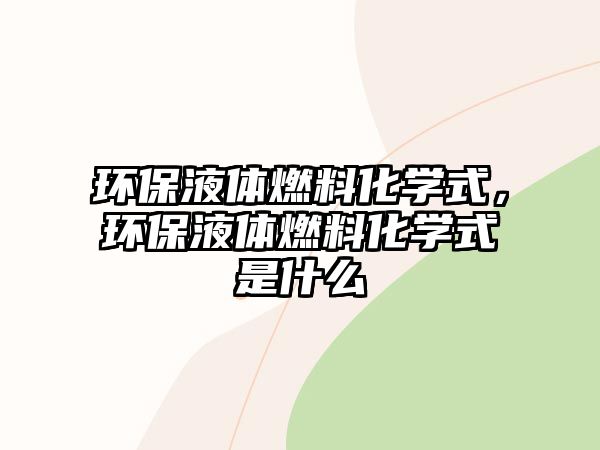 環(huán)保液體燃料化學(xué)式，環(huán)保液體燃料化學(xué)式是什么