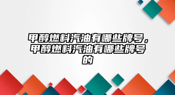 甲醇燃料汽油有哪些牌號，甲醇燃料汽油有哪些牌號的