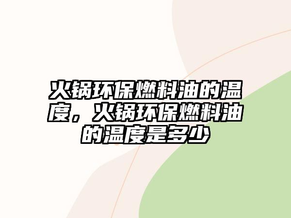 火鍋環(huán)保燃料油的溫度，火鍋環(huán)保燃料油的溫度是多少