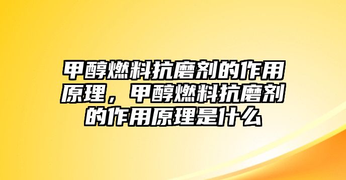 甲醇燃料抗磨劑的作用原理，甲醇燃料抗磨劑的作用原理是什么