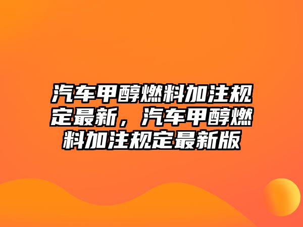 汽車甲醇燃料加注規(guī)定最新，汽車甲醇燃料加注規(guī)定最新版