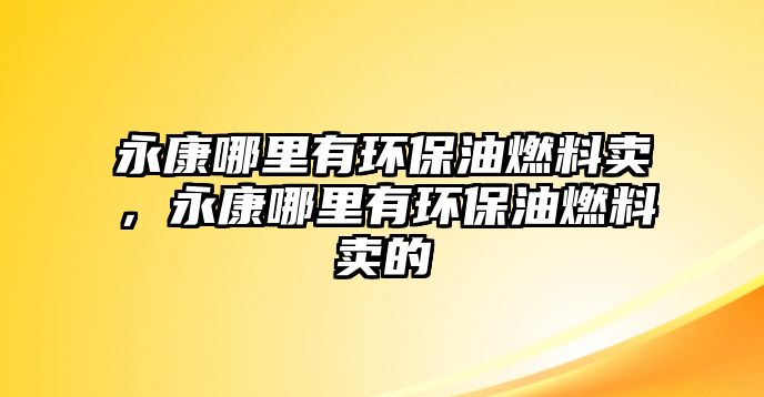 永康哪里有環(huán)保油燃料賣，永康哪里有環(huán)保油燃料賣的