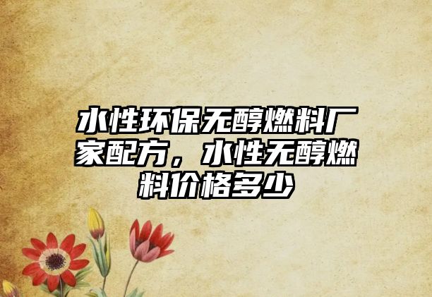 水性環(huán)保無醇燃料廠家配方，水性無醇燃料價(jià)格多少