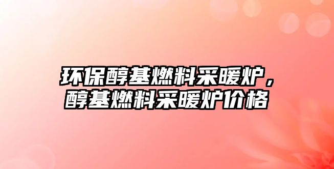 環(huán)保醇基燃料采暖爐，醇基燃料采暖爐價格