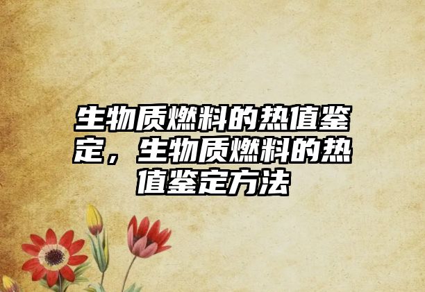 生物質(zhì)燃料的熱值鑒定，生物質(zhì)燃料的熱值鑒定方法