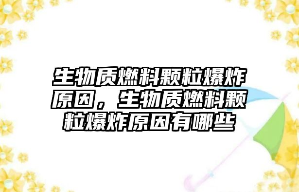 生物質(zhì)燃料顆粒爆炸原因，生物質(zhì)燃料顆粒爆炸原因有哪些