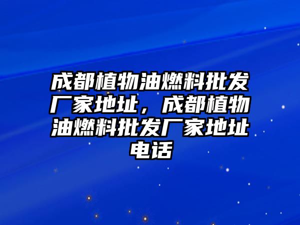 成都植物油燃料批發(fā)廠家地址，成都植物油燃料批發(fā)廠家地址電話(huà)