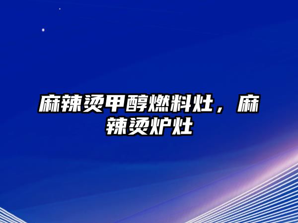 麻辣燙甲醇燃料灶，麻辣燙爐灶