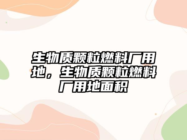 生物質(zhì)顆粒燃料廠用地，生物質(zhì)顆粒燃料廠用地面積