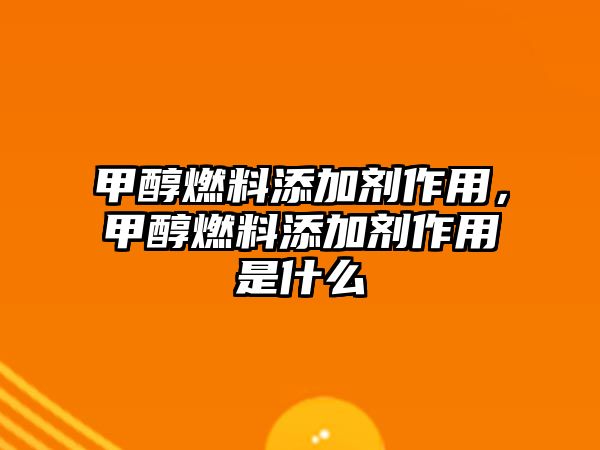 甲醇燃料添加劑作用，甲醇燃料添加劑作用是什么