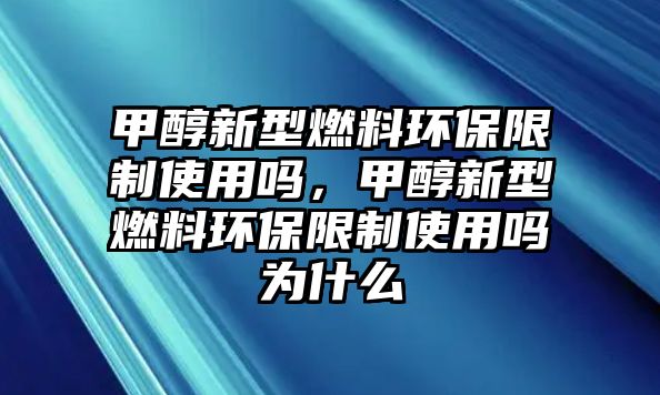 甲醇新型燃料環(huán)保限制使用嗎，甲醇新型燃料環(huán)保限制使用嗎為什么