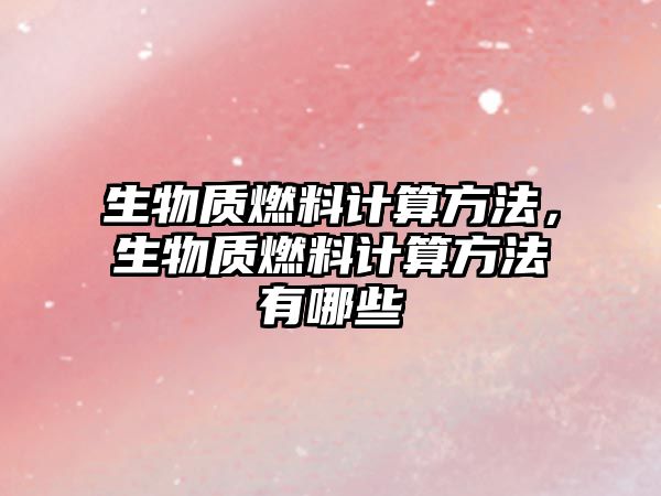 生物質(zhì)燃料計算方法，生物質(zhì)燃料計算方法有哪些