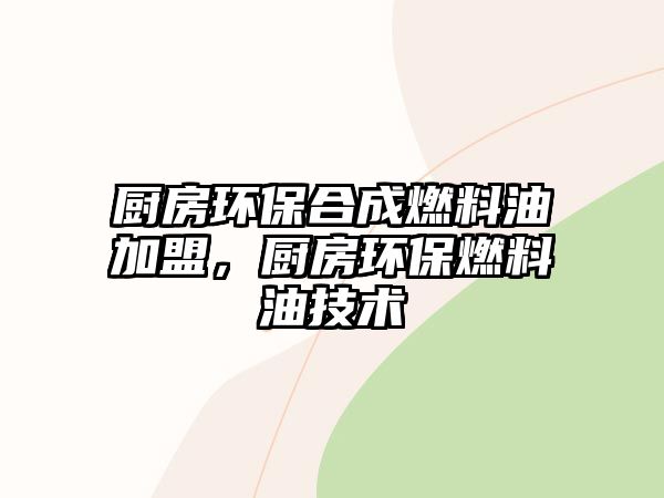 廚房環(huán)保合成燃料油加盟，廚房環(huán)保燃料油技術(shù)