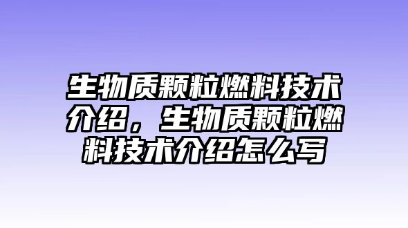 生物質(zhì)顆粒燃料技術(shù)介紹，生物質(zhì)顆粒燃料技術(shù)介紹怎么寫