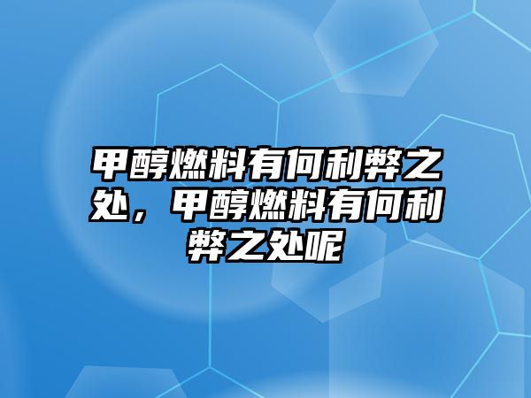 甲醇燃料有何利弊之處，甲醇燃料有何利弊之處呢