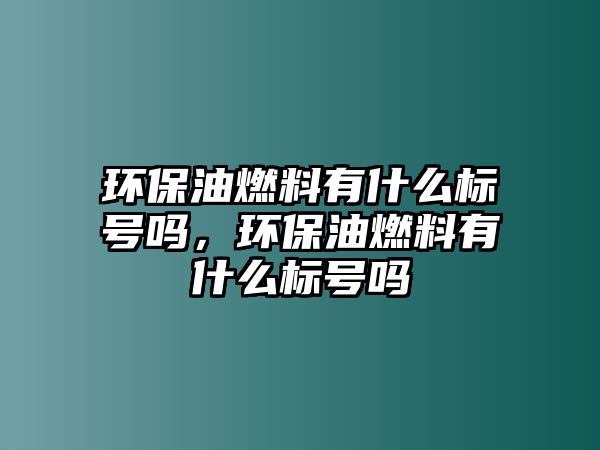 環(huán)保油燃料有什么標(biāo)號嗎，環(huán)保油燃料有什么標(biāo)號嗎