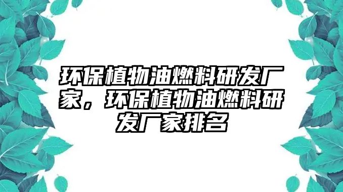 環(huán)保植物油燃料研發(fā)廠家，環(huán)保植物油燃料研發(fā)廠家排名