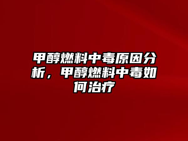 甲醇燃料中毒原因分析，甲醇燃料中毒如何治療