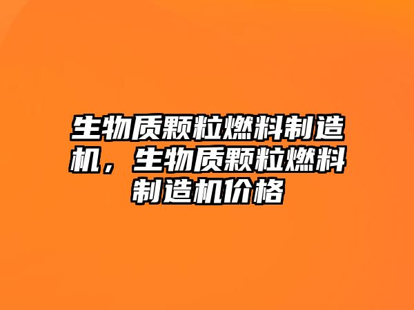 生物質顆粒燃料制造機，生物質顆粒燃料制造機價格