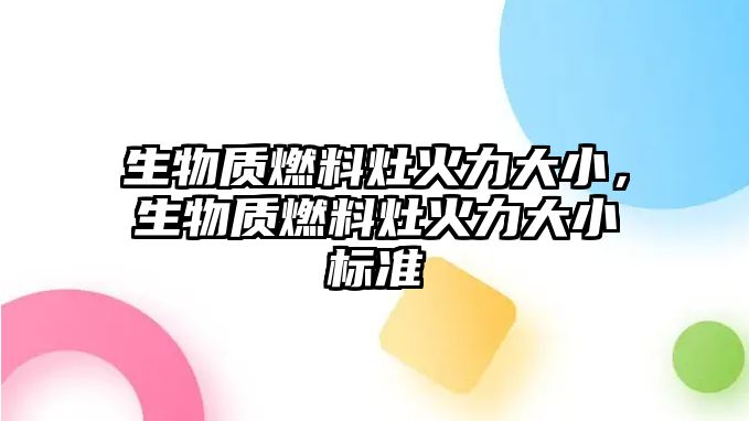 生物質(zhì)燃料灶火力大小，生物質(zhì)燃料灶火力大小標(biāo)準(zhǔn)