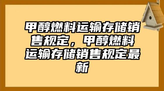 甲醇燃料運輸存儲銷售規(guī)定，甲醇燃料運輸存儲銷售規(guī)定最新