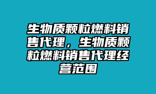 生物質(zhì)顆粒燃料銷售代理，生物質(zhì)顆粒燃料銷售代理經(jīng)營(yíng)范圍