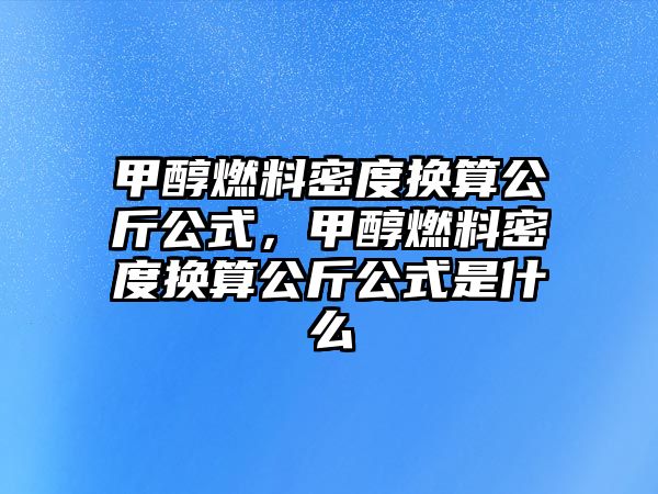 甲醇燃料密度換算公斤公式，甲醇燃料密度換算公斤公式是什么