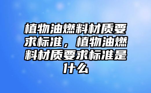 植物油燃料材質要求標準，植物油燃料材質要求標準是什么