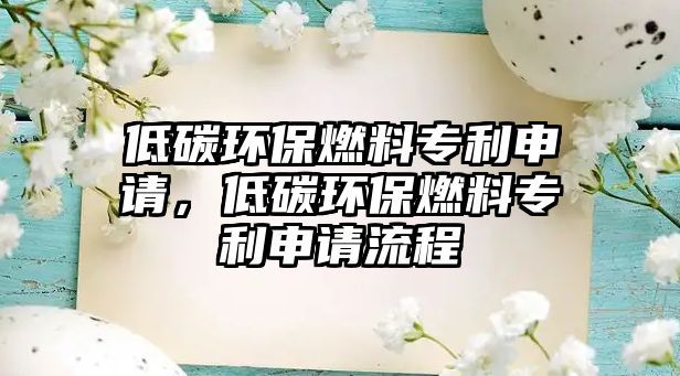 低碳環(huán)保燃料專利申請，低碳環(huán)保燃料專利申請流程