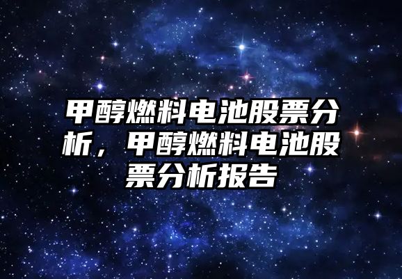 甲醇燃料電池股票分析，甲醇燃料電池股票分析報(bào)告