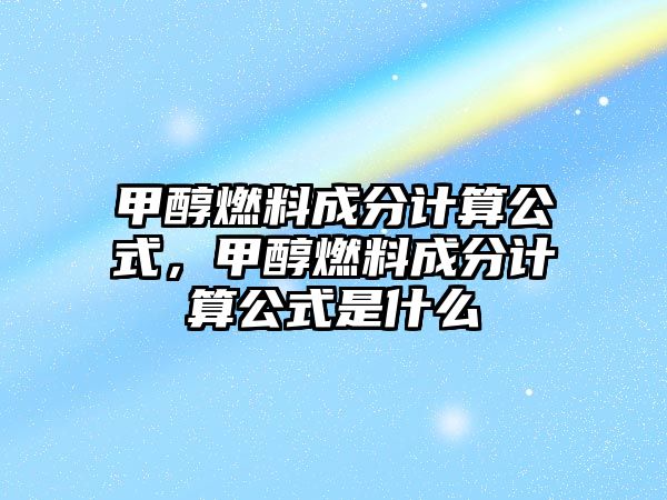 甲醇燃料成分計(jì)算公式，甲醇燃料成分計(jì)算公式是什么