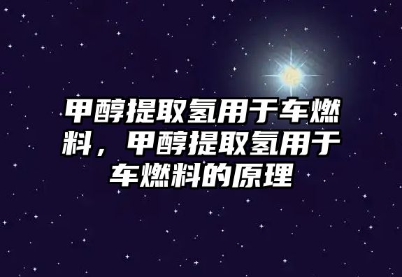 甲醇提取氫用于車燃料，甲醇提取氫用于車燃料的原理