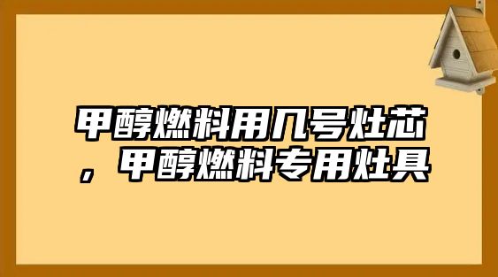 甲醇燃料用幾號灶芯，甲醇燃料專用灶具