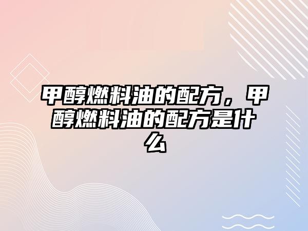 甲醇燃料油的配方，甲醇燃料油的配方是什么