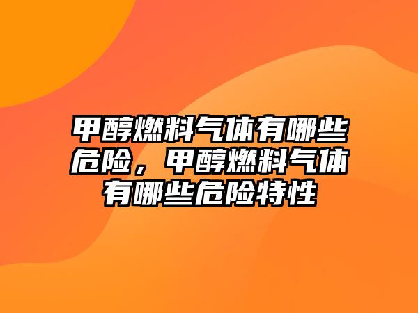 甲醇燃料氣體有哪些危險，甲醇燃料氣體有哪些危險特性