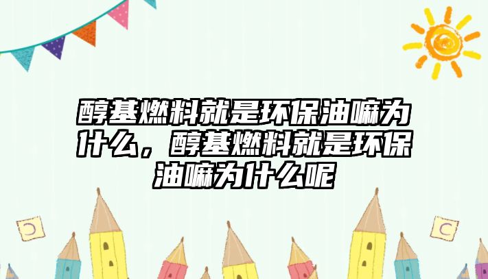 醇基燃料就是環(huán)保油嘛為什么，醇基燃料就是環(huán)保油嘛為什么呢