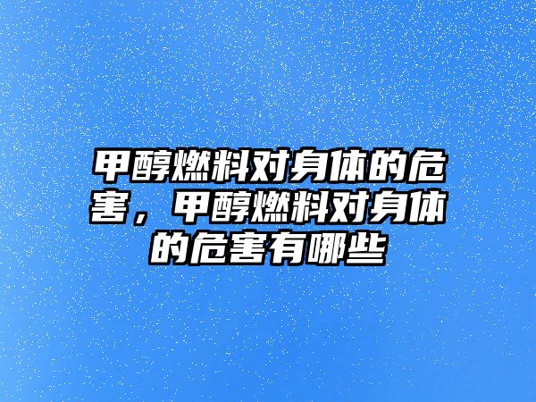 甲醇燃料對身體的危害，甲醇燃料對身體的危害有哪些