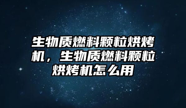 生物質(zhì)燃料顆粒烘烤機(jī)，生物質(zhì)燃料顆粒烘烤機(jī)怎么用