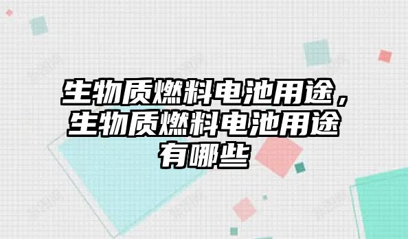 生物質(zhì)燃料電池用途，生物質(zhì)燃料電池用途有哪些