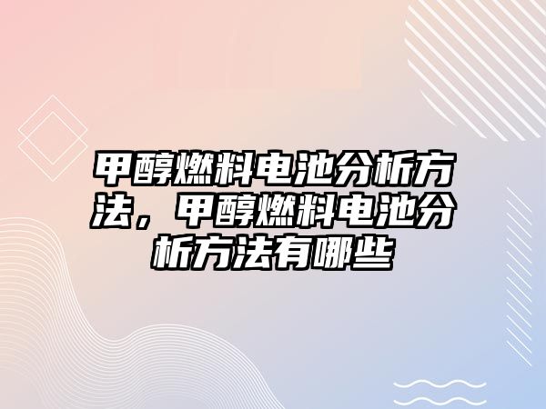 甲醇燃料電池分析方法，甲醇燃料電池分析方法有哪些