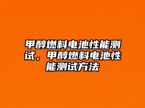 甲醇燃料電池性能測試，甲醇燃料電池性能測試方法