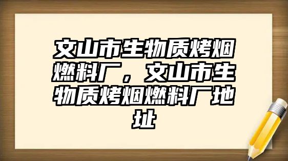 文山市生物質(zhì)烤煙燃料廠，文山市生物質(zhì)烤煙燃料廠地址