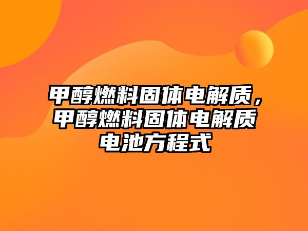 甲醇燃料固體電解質(zhì)，甲醇燃料固體電解質(zhì)電池方程式