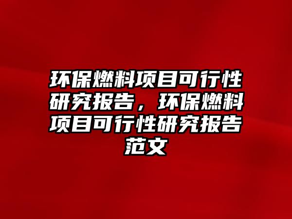 環(huán)保燃料項目可行性研究報告，環(huán)保燃料項目可行性研究報告范文