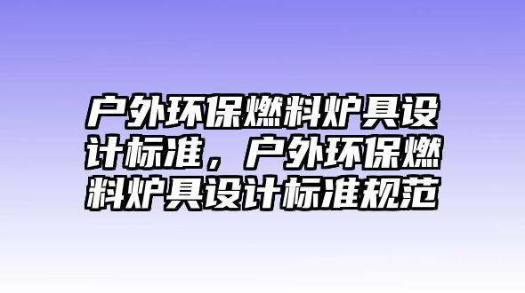 戶外環(huán)保燃料爐具設計標準，戶外環(huán)保燃料爐具設計標準規(guī)范